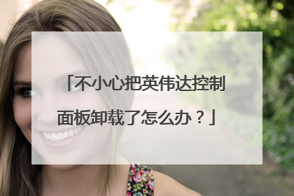 不小心把英伟达控制面板卸载了怎么办?