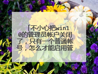 不小心把win10的管理员帐户关闭了，只有一个普通帐号，怎么才能启用管理员帐户呢，网上说的进入PE