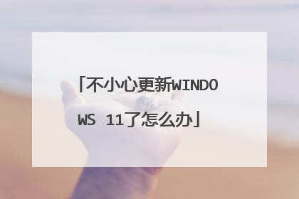 不小心更新WINDOWS 11了怎么办