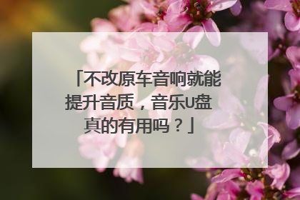 不改原车音响就能提升音质,音乐U盘真的有用吗?