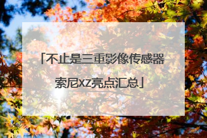 不止是三重影像传感器 索尼XZ亮点汇总