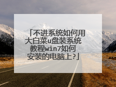 不进系统如何用大白菜u盘装系统教程win7如何安装的电脑上?