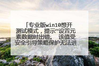 专业版win10想开测试模式,提示“设置元素数据时出错。 该值受安全引导策略保护无法进行修改或删除。”