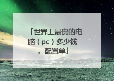 世界上最贵的电脑(pc)多少钱, 配置单