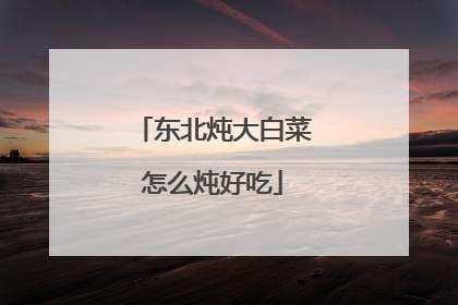 东北炖大白菜怎么炖好吃