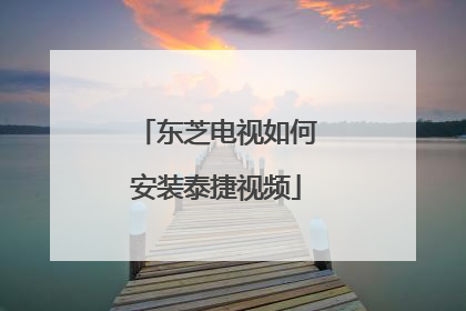 东芝电视如何安装泰捷视频