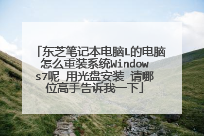东芝笔记本电脑L的电脑怎么重装系统Windows7呢 用光盘安装 请哪位高手告诉我一下