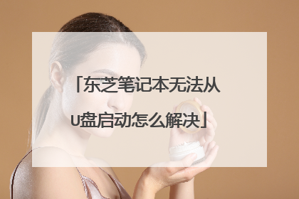 东芝笔记本无法从U盘启动怎么解决