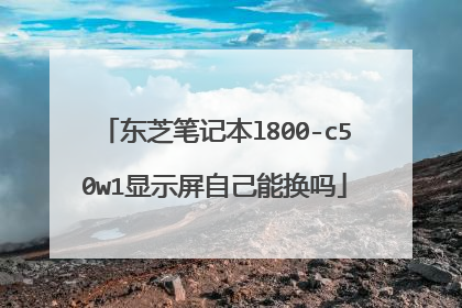 东芝笔记本l800-c50w1显示屏自己能换吗