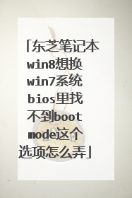 东芝笔记本win8想换win7系统bios里找不到bootmode这个选项怎么弄