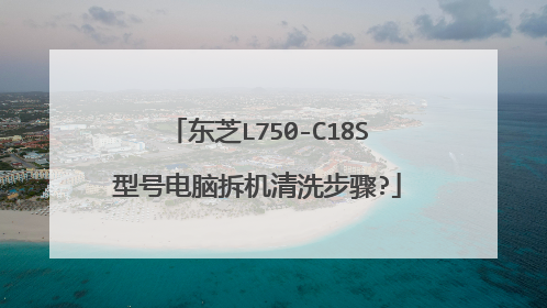 东芝L750-C18S型号电脑拆机清洗步骤?