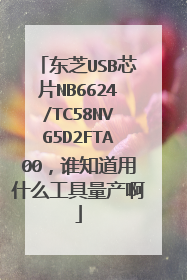 东芝USB芯片NB6624/TC58NVG5D2FTA00,谁知道用什么工具量产啊