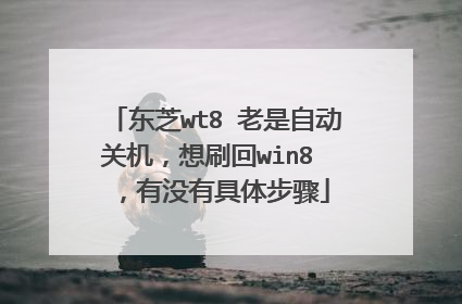 东芝wt8 老是自动关机,想刷回win8 ,有没有具体步骤