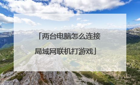 两台电脑怎么连接局域网联机打游戏