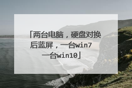 两台电脑,硬盘对换后蓝屏,一台win7一台win10