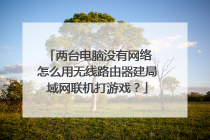 两台电脑没有网络 怎么用无线路由器建局域网联机打游戏?