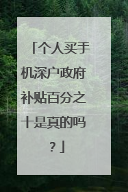 个人买手机深户政府补贴百分之十是真的吗？