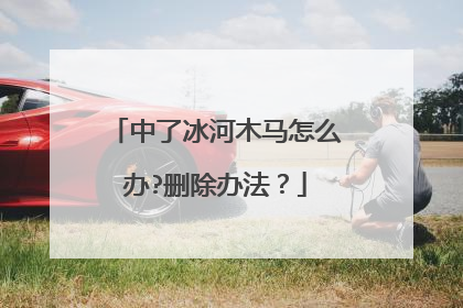 中了冰河木马怎么办?删除办法?