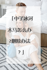 中了冰河木马怎么办?删除办法?