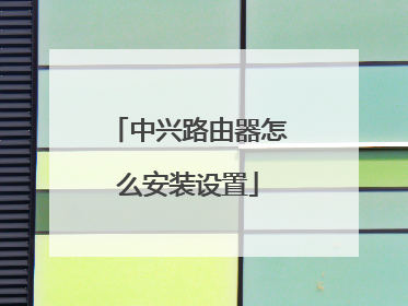 中兴路由器怎么安装设置