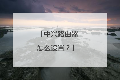 中兴路由器怎么设置?