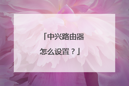 中兴路由器怎么设置？