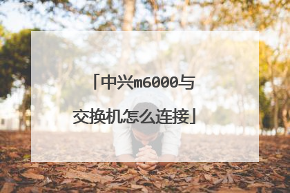 中兴m6000与交换机怎么连接