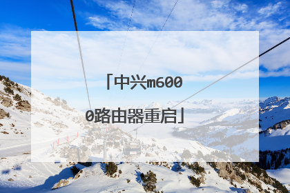 中兴m6000路由器重启