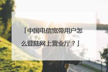 中国电信宽带用户怎么登陆网上营业厅？