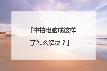 中柏电脑成这样了怎么解决？
