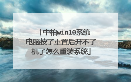 中柏win10系统电脑按了重置后开不了机了怎么重装系统