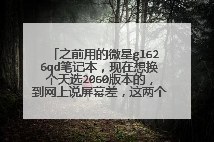 之前用的微星gl626qd笔记本,现在想换个天选2060版本的,到网上说屏幕差,这两个屏幕差不多?