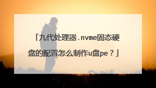 九代处理器.nvme固态硬盘的配置怎么制作u盘pe?