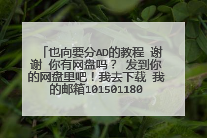 也向要分AD的教程 谢谢 你有网盘吗? 发到你的网盘里吧!我去下载 我的邮箱1015011802@qq.com