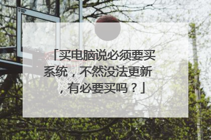 买电脑说必须要买系统，不然没法更新，有必要买吗？