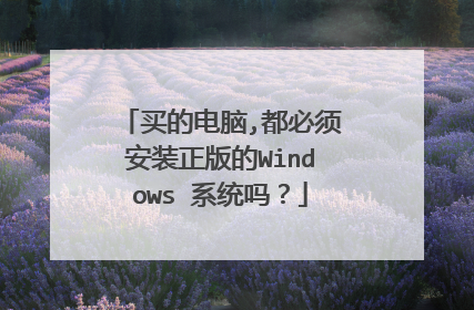 买的电脑,都必须安装正版的Windows 系统吗?