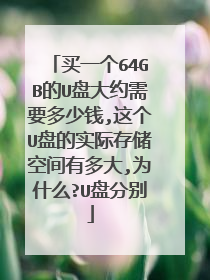 买一个64GB的U盘大约需要多少钱,这个U盘的实际存储空间有多大,为什么?U盘分别