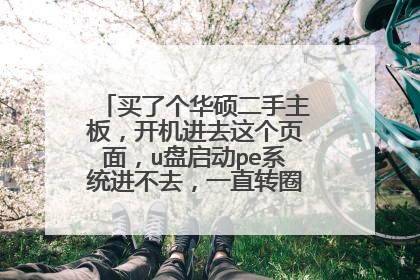 买了个华硕二手主板，开机进去这个页面，u盘启动pe系统进不去，一直转圈，怎么回事？