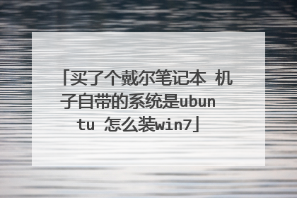 买了个戴尔笔记本 机子自带的系统是ubuntu 怎么装win7