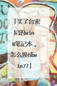 买了台索尼的win8笔记本,怎么换成win7?