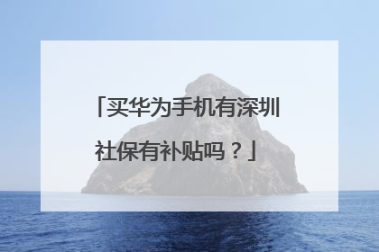 买华为手机有深圳社保有补贴吗？