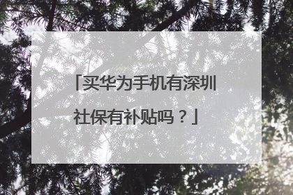 买华为手机有深圳社保有补贴吗?