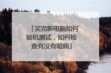 买完新电脑如何验机测试，如何检查有没有暗病