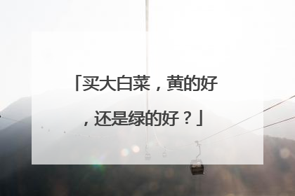 买大白菜,黄的好,还是绿的好?