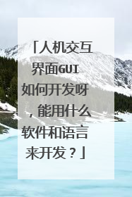 人机交互界面GUI如何开发呀,能用什么软件和语言来开发?