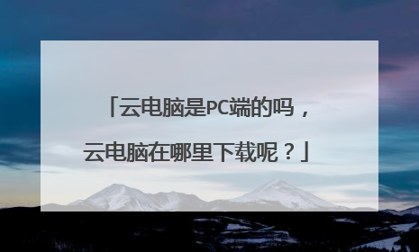 云电脑是PC端的吗，云电脑在哪里下载呢？