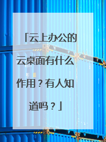 云上办公的云桌面有什么作用?有人知道吗?