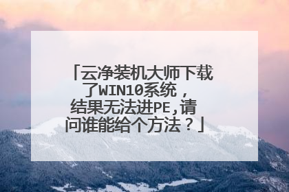 云净装机大师下载了WIN10系统,结果无法进PE,请问谁能给个方法?