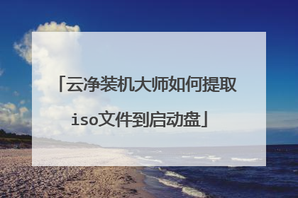 云净装机大师如何提取iso文件到启动盘