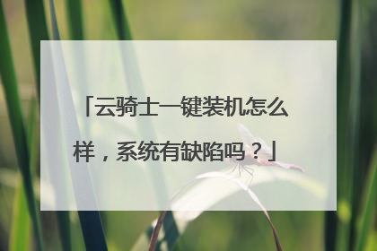 云骑士一键装机怎么样,系统有缺陷吗?